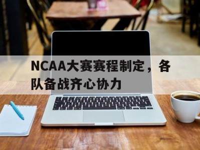 星空体育-NCAA大赛赛程制定，各队备战齐心协力